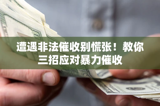 北京遭遇非法催收别慌张！教你三招应对暴力催收