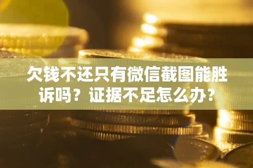 北京欠钱不还只有微信截图能胜诉吗？证据不足怎么办？