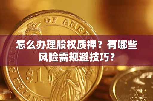 北京怎么办理股权质押？有哪些风险需规避技巧？