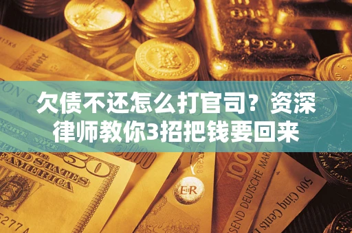 北京欠债不还怎么打官司？资深律师教你3招把钱要回来