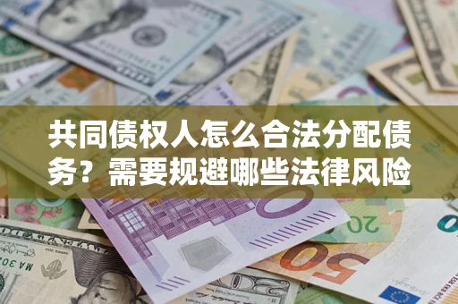 北京共同债权人怎么合法分配债务？需要规避哪些法律风险？