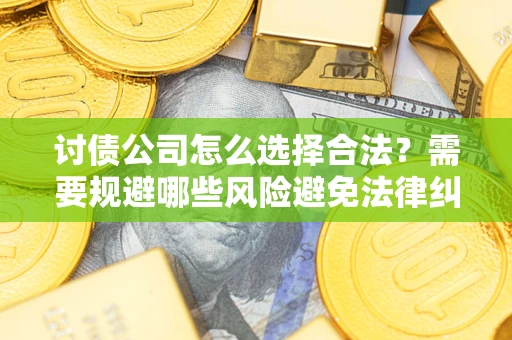 北京讨债公司怎么选择合法?需要规避哪些风险避免法律纠纷? 北京讨债公司怎么选择合法?需要规避哪些风险避免法律纠纷?