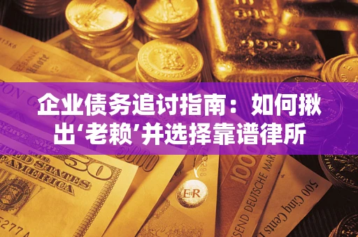 北京企业债务追讨指南：如何揪出‘老赖’并选择靠谱律所