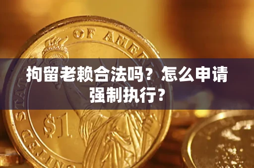北京拘留老赖合法吗？怎么申请强制执行？
