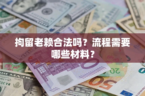 北京拘留老赖合法吗？流程需要哪些材料？