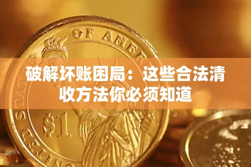 北京破解坏账困局：这些合法清收方法你必须知道