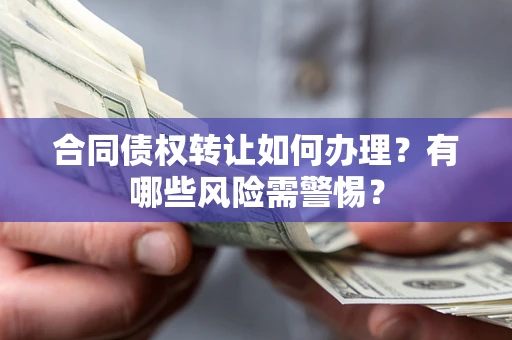 北京合同债权转让如何办理？有哪些风险需警惕？