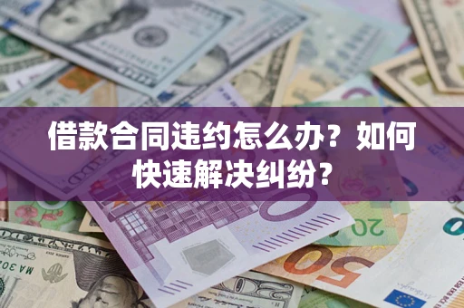 北京借款合同违约怎么办？如何快速解决纠纷？