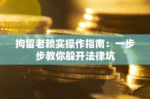 北京拘留老赖实操作指南：一步步教你躲开法律坑