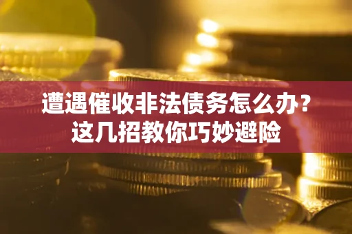 北京遭遇催收非法债务怎么办？这几招教你巧妙避险