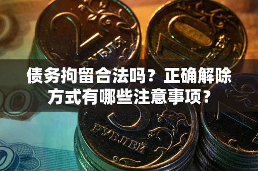 北京债务拘留合法吗？正确解除方式有哪些注意事项？