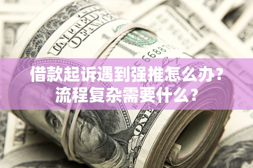 北京借款起诉遇到强推怎么办？流程复杂需要什么？