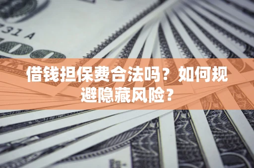 北京借钱担保费合法吗？如何规避隐藏风险？
