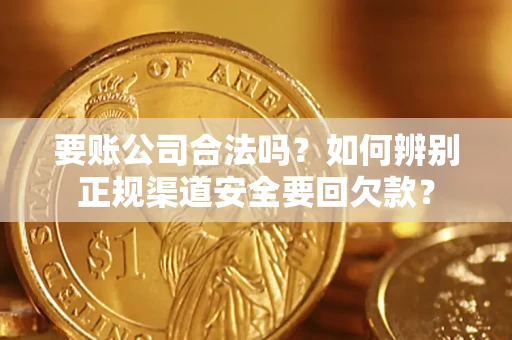北京要账公司合法吗？如何辨别正规渠道安全要回欠款？