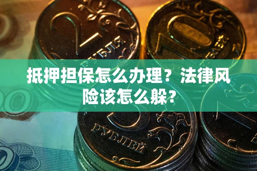 北京抵押担保怎么办理？法律风险该怎么躲？