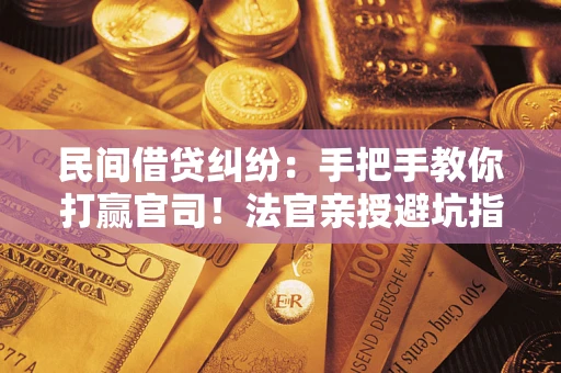 北京民间借贷纠纷：手把手教你打赢官司！法官亲授避坑指南