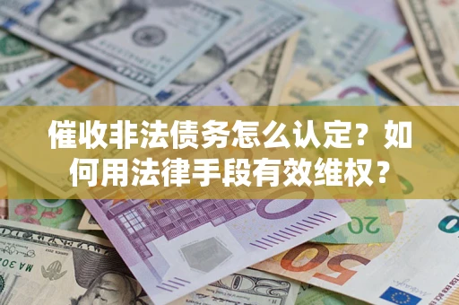 北京催收非法债务怎么认定？如何用法律手段有效维权？
