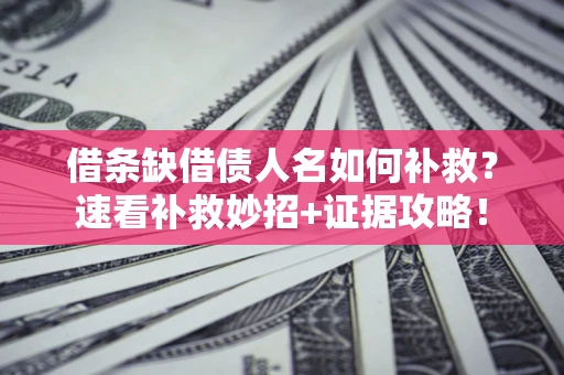 北京借条缺借债人名如何补救？速看补救妙招+证据攻略！