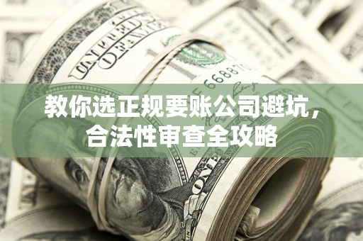 北京教你选正规要账公司避坑，合法性审查全攻略