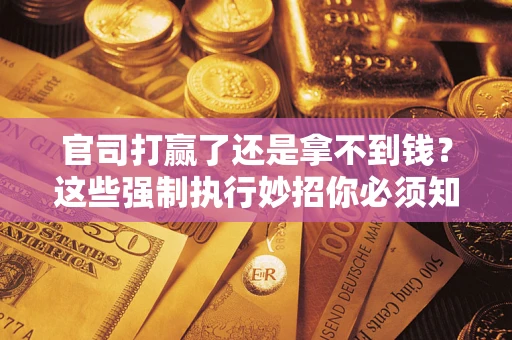 北京官司打赢了还是拿不到钱？这些强制执行妙招你必须知道