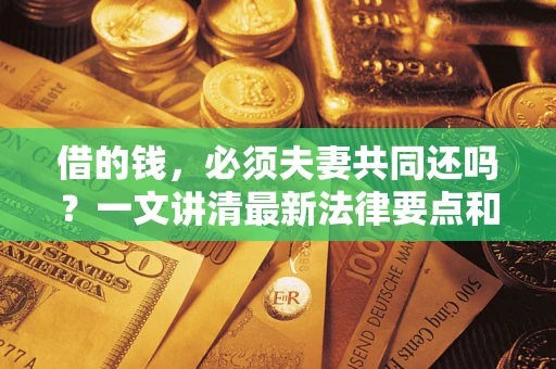 北京借的钱，必须夫妻共同还吗？一文讲清最新法律要点和避坑指南