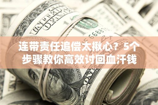 北京连带责任追偿太揪心？5个步骤教你高效讨回血汗钱