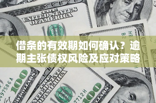北京借条的有效期如何确认？逾期主张债权风险及应对策略？