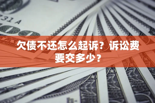 北京欠债不还怎么起诉？诉讼费要交多少？