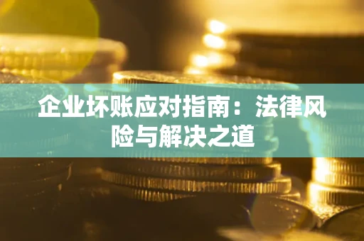 北京企业坏账应对指南：法律风险与解决之道