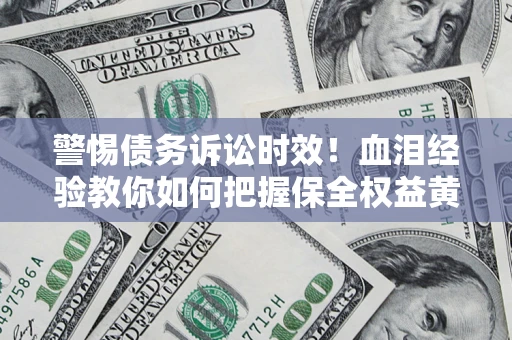 北京警惕债务诉讼时效！血泪经验教你如何把握保全权益黄金期