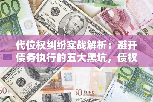 北京代位权纠纷实战解析：避开债务执行的五大黑坑，债权人必看指南