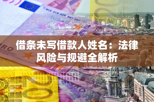 北京借条未写借款人姓名：法律风险与规避全解析