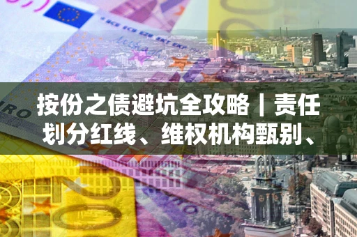 北京按份之债避坑全攻略｜责任划分红线、维权机构甄别、纠纷处理全流程拆解