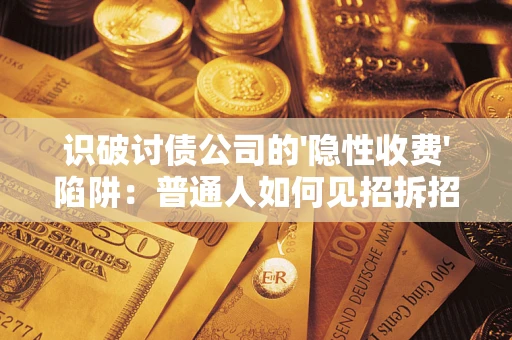 北京识破讨债公司的'隐性收费'陷阱：普通人如何见招拆招？