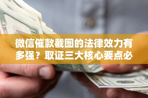 北京微信催款截图的法律效力有多强？取证三大核心要点必须知道！