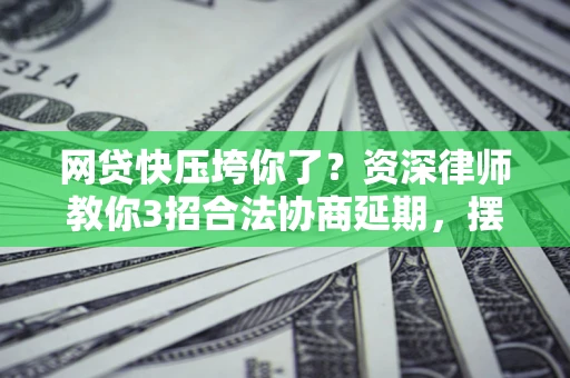 北京网贷快压垮你了？资深律师教你3招合法协商延期，摆脱暴力催收！