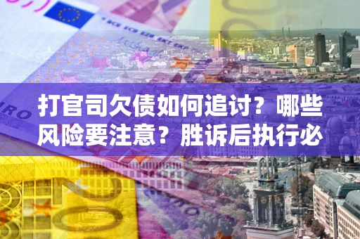 北京打官司欠债如何追讨？哪些风险要注意？胜诉后执行必看！