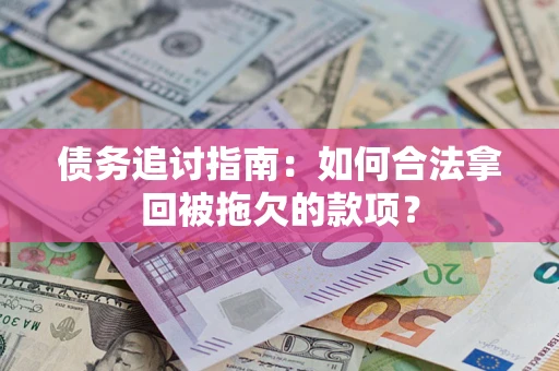北京债务追讨指南：如何合法拿回被拖欠的款项？