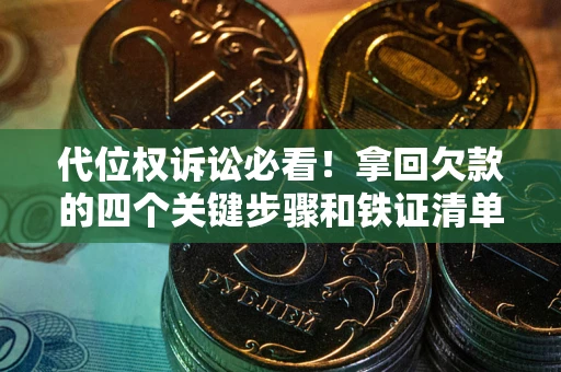 北京代位权诉讼必看!拿回欠款的四个关键步骤和铁证清单 北京代位权诉讼必看!拿回欠款的四个关键步骤和铁证清单
