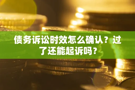 北京债务诉讼时效怎么确认？过了还能起诉吗？