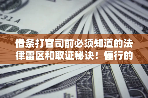 北京借条打官司前必须知道的法律雷区和取证秘诀！懂行的人已经留好这些证据
