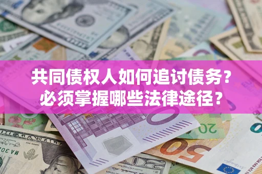 北京共同债权人如何追讨债务？必须掌握哪些法律途径？