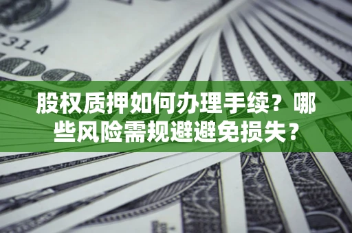 北京股权质押如何办理手续？哪些风险需规避避免损失？