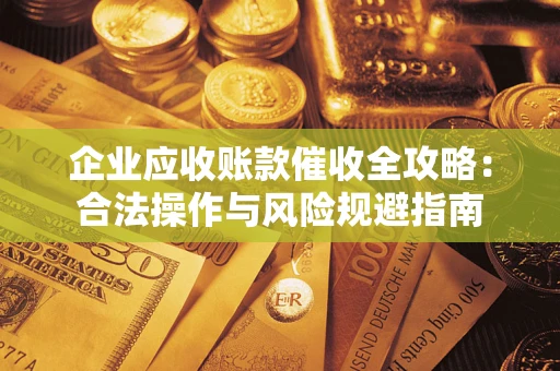北京企业应收账款催收全攻略：合法操作与风险规避指南