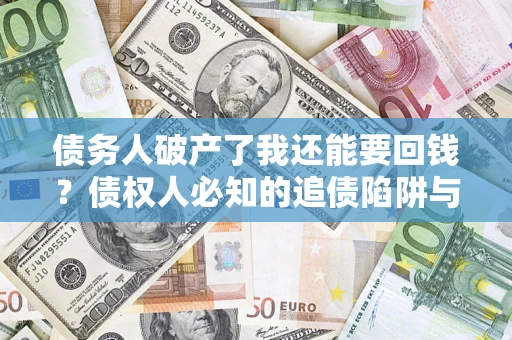北京债务人破产了我还能要回钱？债权人必知的追债陷阱与破局之道