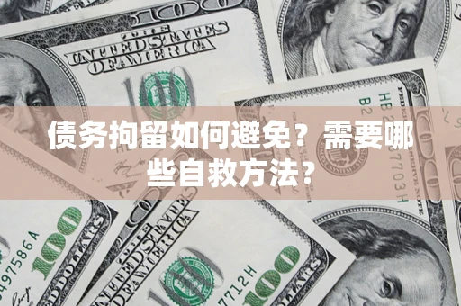 北京债务拘留如何避免？需要哪些自救方法？