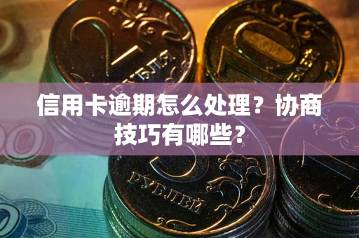 北京信用卡逾期怎么处理？协商技巧有哪些？