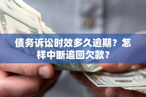 北京债务诉讼时效多久逾期？怎样中断追回欠款？