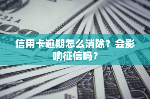 北京信用卡逾期怎么消除？会影响征信吗？
