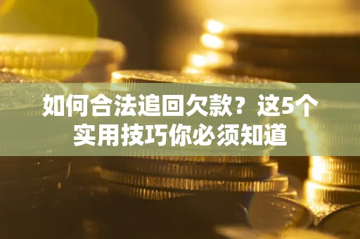 北京如何合法追回欠款？这5个实用技巧你必须知道